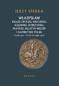 Władysław Książe Opolski, Wieluński, Kujawski, Dobrzyński, Pan Rusi, Palatyn Węgier i namiestnik Pol