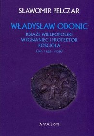 Władysław Odonic. Książę wielkopolski, wygnaniec i protektor Kościoła (ok. 1193-1239)