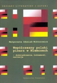 Współczesny polski pisarz w Niemczech - doświadczenie, tożsamość, narracja