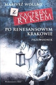 Z Kacprem Ryksem po renesansowym Krakowie. Przewodnik