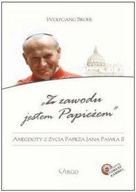 Z zawodu jestem Papieżem. Anegdoty z życia Jana Pawła II