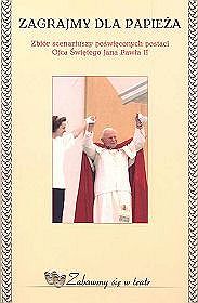 Zagrajmy dla Papieża. Zbiór scenariuszy poświęconych postaci Ojca Świętego Jana Pawła II