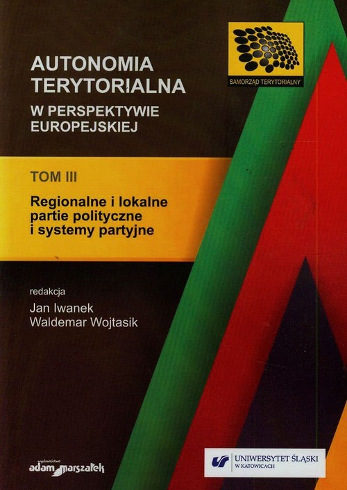 Samorząd Terytorialny. Autonomia terytorialna w perspektywie europejskiej. Tom 3. Regionalne i lokalne partie polityczne i systemy partyjne
