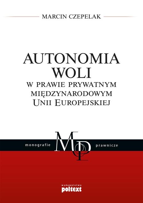 Monografie Prawnicze. Autonomia woli w prawie prywatnym międzynarodowym Unii Europejskiej