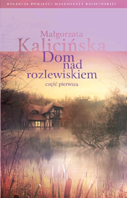 Kolekcja powieści Małgorzaty Kalicińskiej. Dom nad rozlewiskiem. Część 1