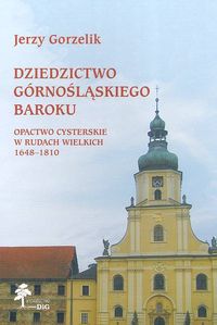 Dziedzictwo górnośląskiego baroku Opactwo Cysterskie w Rudach Wielkich 1648-1810