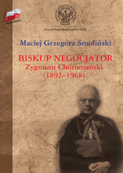 W służbie Niepodległej. Biskup negocjator Zygmunt Choromański (1892-1968).