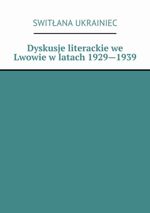 EBOOK Dyskusje literackie we Lwowie w latach 1929—1939