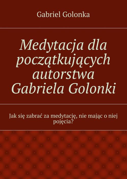 EBOOK Medytacja dla początkujących autorstwa Gabriela Golonki