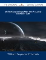 EBOOK On the Mexican Highlands With a Passing Glimpse of Cuba - The Original Classic Edition
