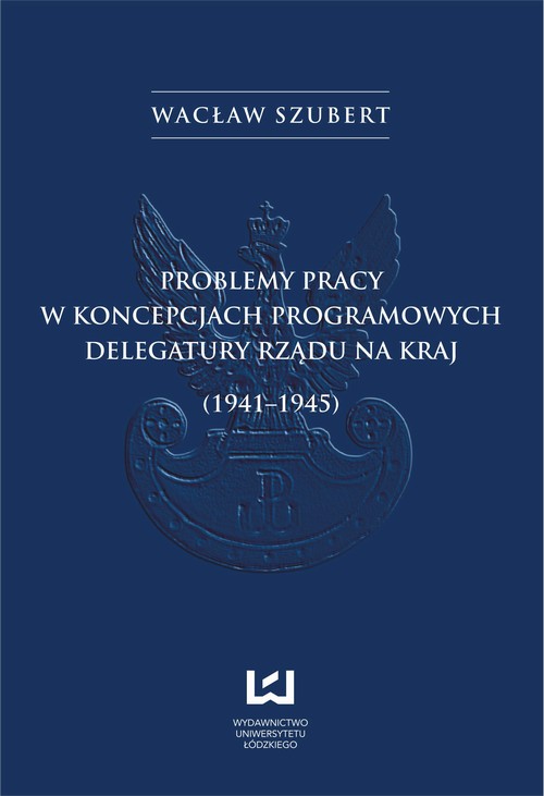 EBOOK Problemy pracy w koncepcjach programowych Delegatury Rządu na Kraj (1941-1945)