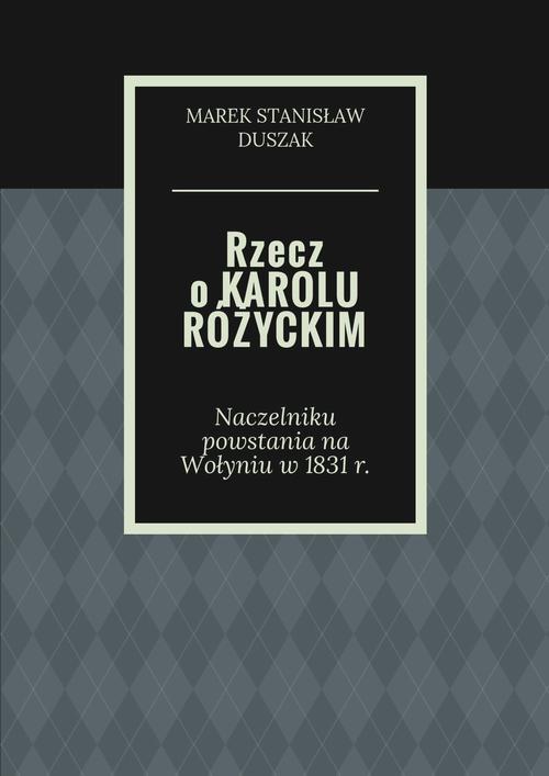 EBOOK Rzecz o Karolu Różyckim - Naczelniku powstania na Wołyniu