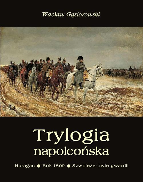 EBOOK Trylogia napoleońska: Huragan - Rok 1809 - Szwoleżerowie gwardii
