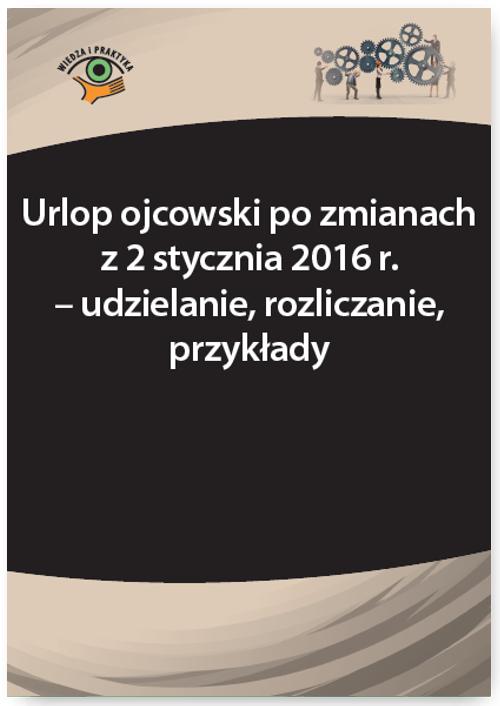 EBOOK Urlop ojcowski po zmianach z 2 stycznia 2016 r. - udzielanie, rozliczanie, przykłady