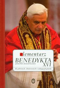 Elementarz Benedykta XVI Josepha Ratzingera dla pobożnych, zbuntowanych i szukających prawdy