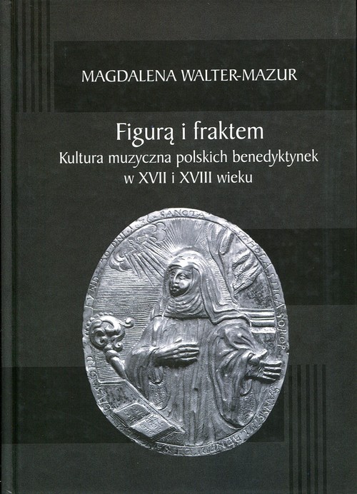 Figurą i fraktem. Kultura muzyczna polskich benedyktynek w XVII i XVIII wieku