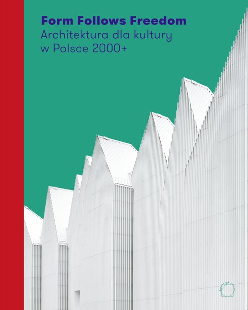 Form Follows Freedom. Architektura dla kultury w Polsce 2000+