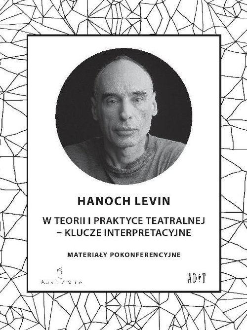 Hanoch Levin w teorii i praktyce teatralnej - klucze interpretacyjne