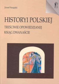 Historyi polskiej Treściwie opowiedzianej Ksiąg dwanaście