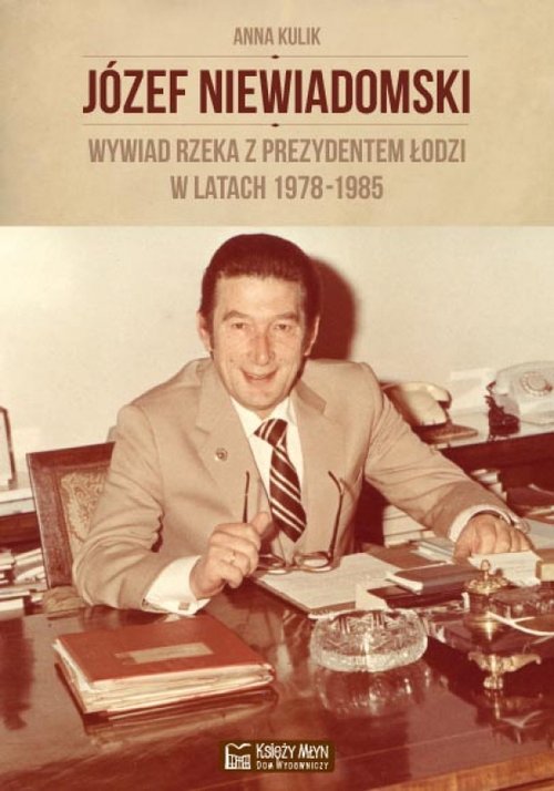 Józef Niewiadomski wywiad rzeka z prezydentem Łodzi w latach 1978-1985