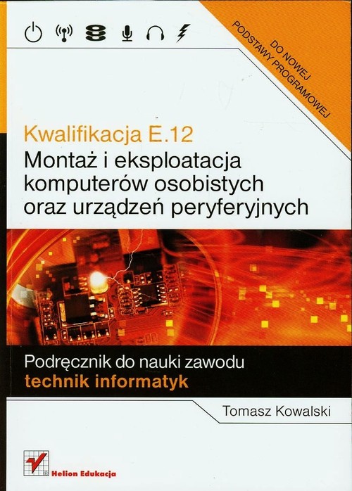 Kwalifikacja E.12. Montaż i eksploatacja komputerów osobistych oraz urządzeń peryferyjnych. Podręcznik do nauki zawodu technik informatyk