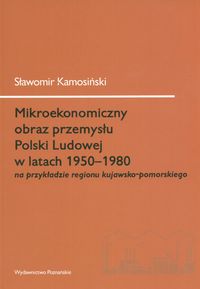 Mikroekonomiczny obraz przemysłu Polski Ludowej w latach 1950-1980 na przykładzie regionu kujawsko-p