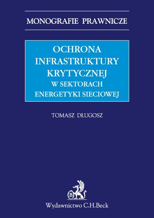 Monografie Prawnicze. Ochrona infrastruktury krytycznej w sektorach energetyki sieciowej
