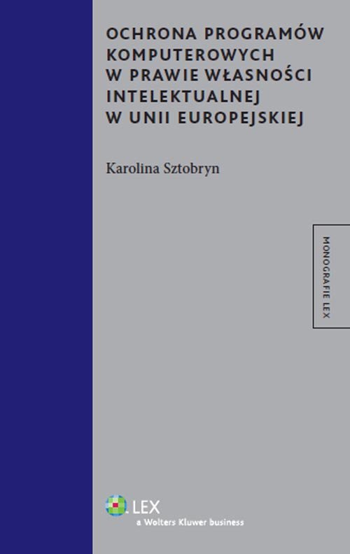 Monografie LEX. Ochrona programów komputerowych w prawie własności intelektualnej w Unii Europejskiej