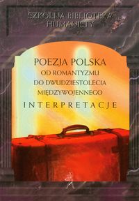 Poezja polska od romantyzmu do dwudziestolecia międzywojennego Interpretacje