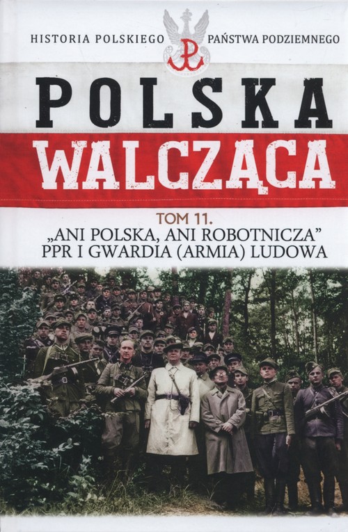 Polska walcząca Tom 11 Ani Polska ani robotnicza PPR i Gwardia Ludowa