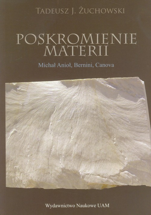 Poskromienie materii Nowożytne zmagania rzeźbiarzy z marmurem kararyjskim Michał Anioł, Bernini, Can