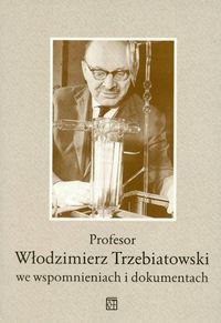 Profesor Włodzimierz Trzebiatowski we wspomnieniach i dokumentach