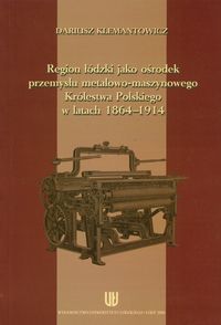 Region łódzki jako ośrodek przemysłu metalowo-maszynowego Królestwa Polskiego w latach 1864-1914