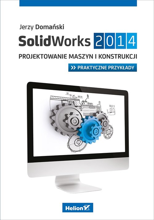 SolidWorks 2014 Projektowanie maszyn i konstrukcji Praktyczne przykłady