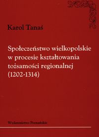 Społeczeństwo wielkopolskie w procesie kształtowania tożsamości regionalnej 1202-1314