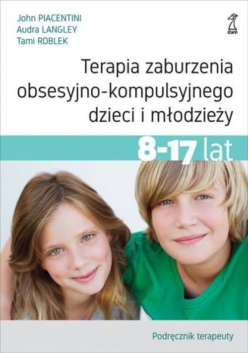 Terapia zaburzenia obsesyjno-kompulsyjnego dzieci i młodzieży 8-17 lat Podręcznik terapeuty