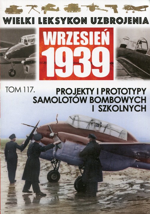 Wielki Leksykon Uzbrojenia Wrzesień 1939 Tom 117 Projekty i prototypy samolotów bombowych i szkolnyc