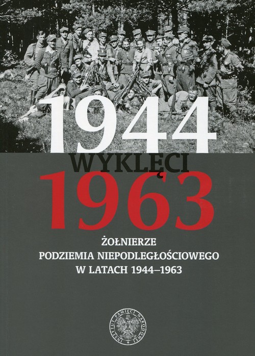 Wyklęci 1944-1963 Żołnierze podziemia niepodległościowego w latach 1944-1963