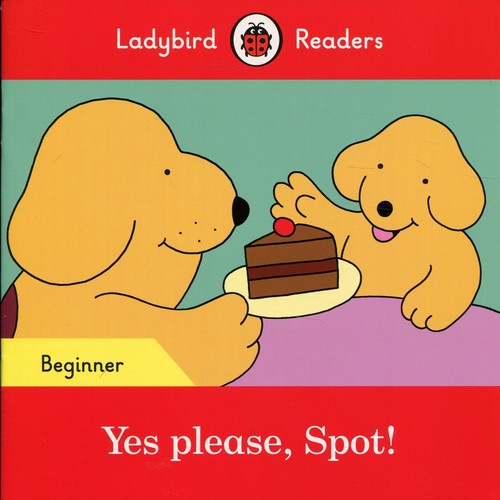 Yes please, Spot! - Ladybird Readers Beginner