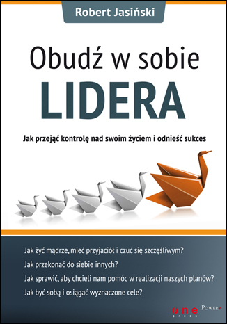 Obudź w sobie lidera. Jak przejąć kontrolę nad swoim życiem i odnieść sukces