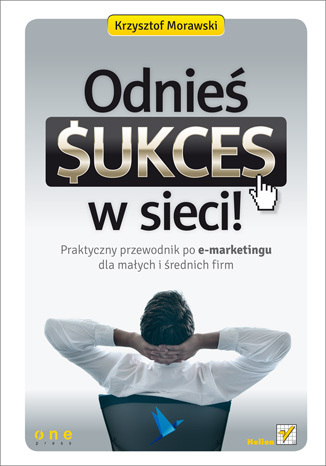 Odnieś sukces w sieci! Praktyczny przewodnik po e-marketingu dla małych i średnich firm