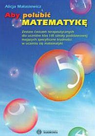 Aby polubić matematykę. Zestaw ćwiczeń terapeutycznych dla uczniów klas I-III szkoły podstawowej mających specyficzne trudności w uczeniu się matematyki