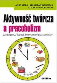 Aktywność twórcza a pracoholizm Jak utrzymać kapitał kreatywności pracowników?