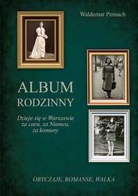 Album rodzinny. Dzieje się w Warszawie za cara, za Niemca, za komuny