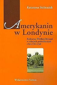 Amerykanin w Londynie. Królestwo Wielkiej Brytanii w relacjach podróżniczych z lat 1776?1796