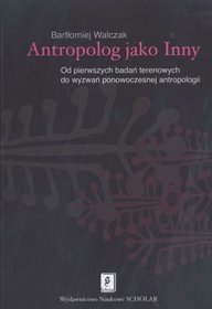 Antropolog jako Inny. Od pierwszych badań terenowych do wyzwań ponowoczesnej antropologii