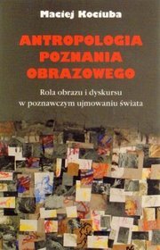 Antropologia poznania obrazowego. Rola obrazu i dyskursu w poznawczym ujmowaniu świata