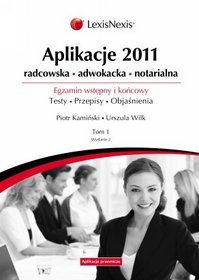 Aplikacje 2011. Radcowska, adwokacka, notarialna. Egzamin wstępny i końcowy. Testy. Przepisy. Objaśnienia. Tom 1
