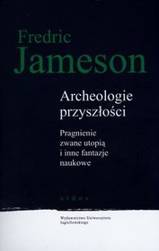 Archeologie przyszłości. Pragnienie zwane utopią i inne fantazje naukowe