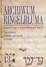 Archiwum Ringelbluma. Konspiracyjne Archiwum Getta Warszawy. Tom 13. Ostatnim etapem przesiedlenia jest śmierć. Pomiechówek, Chełmno nad Nerem, Treblinka + CD